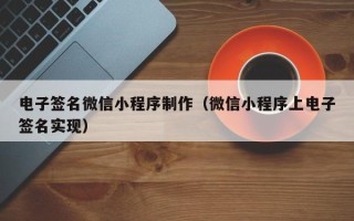 固安电子签名微信小程序制作（微信小程序上电子签名实现）