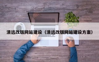 固安清远改版网站建设（清远改版网站建设方案）