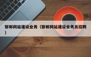 固安邯郸网站建设业务（邯郸网站建设业务员招聘）
