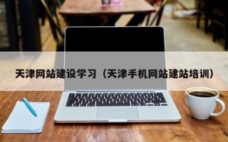 固安天津网站建设学习（天津手机网站建站培训）