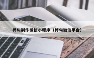 固安桦甸制作微信小程序（桦甸微信平台）